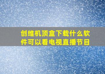 创维机顶盒下载什么软件可以看电视直播节目