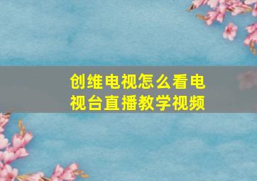 创维电视怎么看电视台直播教学视频