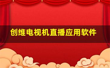 创维电视机直播应用软件