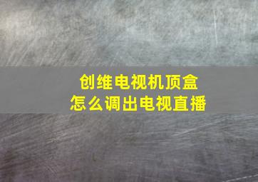 创维电视机顶盒怎么调出电视直播