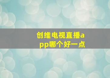 创维电视直播app哪个好一点