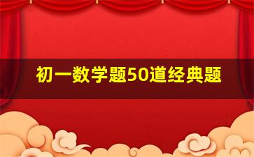 初一数学题50道经典题