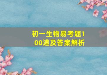 初一生物易考题100道及答案解析