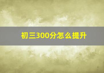 初三300分怎么提升