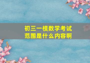 初三一模数学考试范围是什么内容啊