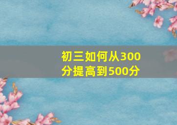 初三如何从300分提高到500分