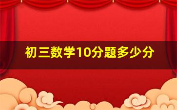 初三数学10分题多少分