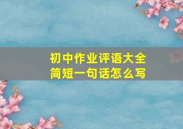 初中作业评语大全简短一句话怎么写