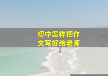 初中怎样把作文写好给老师