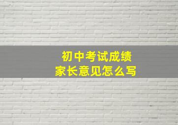 初中考试成绩家长意见怎么写