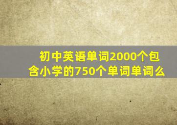 初中英语单词2000个包含小学的750个单词单词么