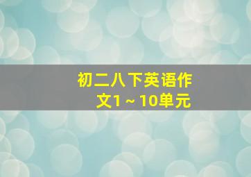 初二八下英语作文1～10单元