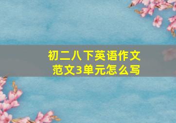 初二八下英语作文范文3单元怎么写