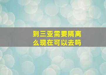 到三亚需要隔离么现在可以去吗