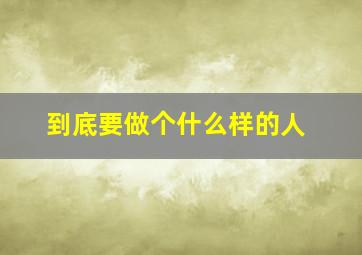 到底要做个什么样的人