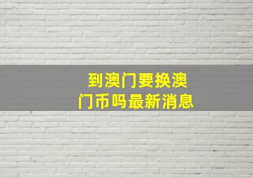 到澳门要换澳门币吗最新消息