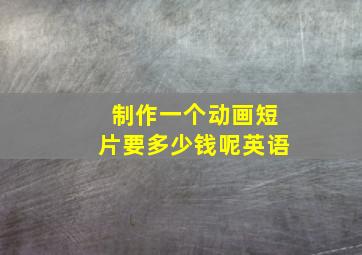 制作一个动画短片要多少钱呢英语