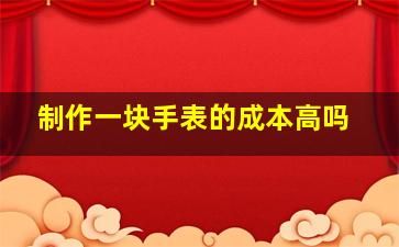 制作一块手表的成本高吗