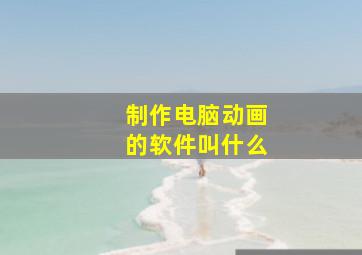 制作电脑动画的软件叫什么