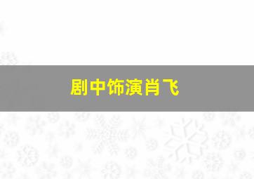 剧中饰演肖飞