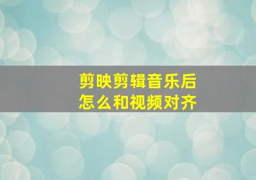 剪映剪辑音乐后怎么和视频对齐