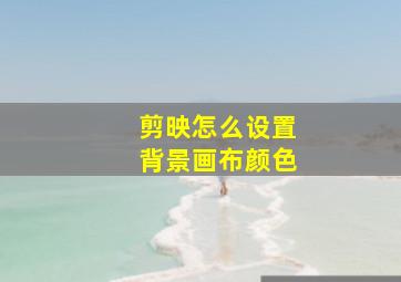 剪映怎么设置背景画布颜色