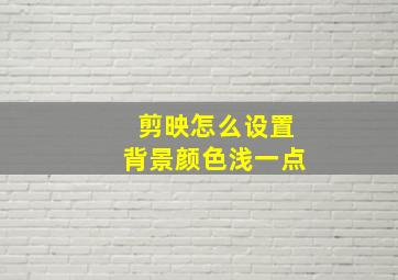 剪映怎么设置背景颜色浅一点