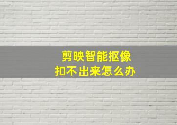 剪映智能抠像扣不出来怎么办