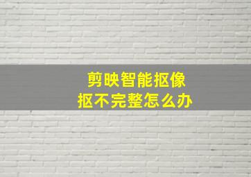 剪映智能抠像抠不完整怎么办