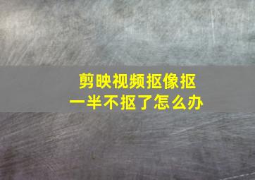 剪映视频抠像抠一半不抠了怎么办