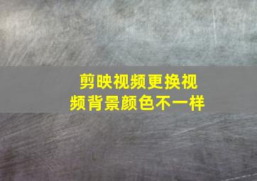 剪映视频更换视频背景颜色不一样