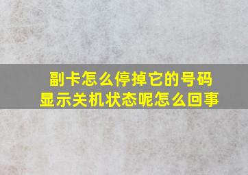 副卡怎么停掉它的号码显示关机状态呢怎么回事