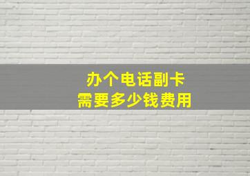 办个电话副卡需要多少钱费用