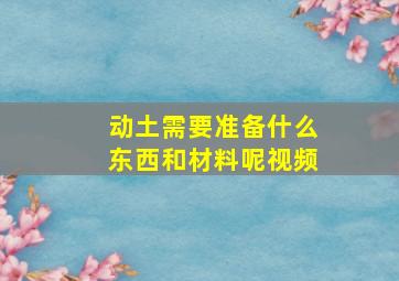 动土需要准备什么东西和材料呢视频