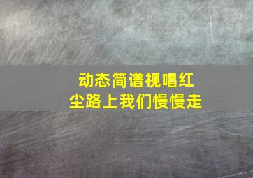 动态简谱视唱红尘路上我们慢慢走