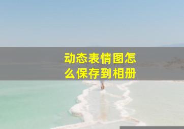 动态表情图怎么保存到相册