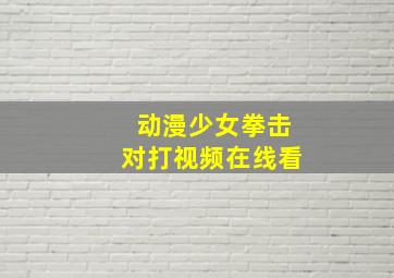 动漫少女拳击对打视频在线看