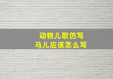 动物儿歌仿写马儿应该怎么写