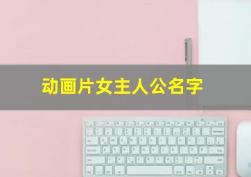 动画片女主人公名字