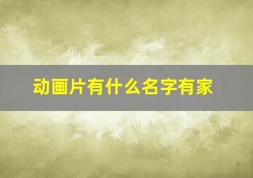 动画片有什么名字有家