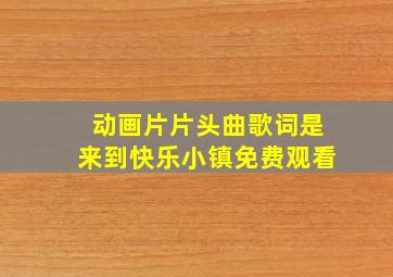 动画片片头曲歌词是来到快乐小镇免费观看