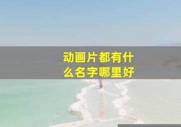 动画片都有什么名字哪里好