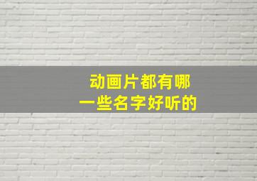 动画片都有哪一些名字好听的