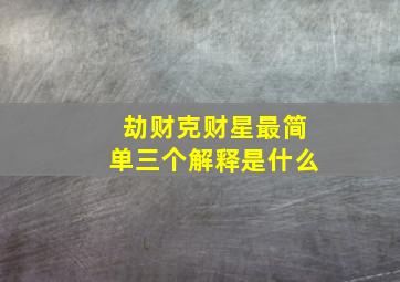 劫财克财星最简单三个解释是什么