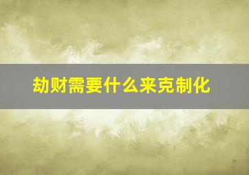 劫财需要什么来克制化