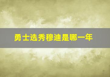 勇士选秀穆迪是哪一年