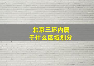 北京三环内属于什么区域划分