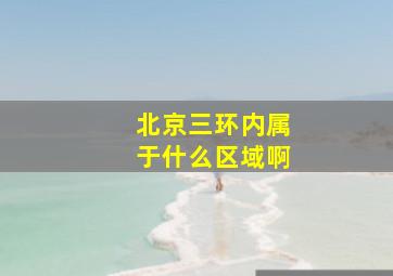 北京三环内属于什么区域啊