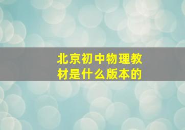 北京初中物理教材是什么版本的