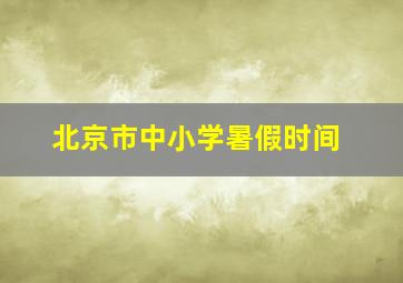 北京市中小学暑假时间